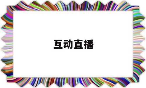 互动直播(学园构想家互动直播)