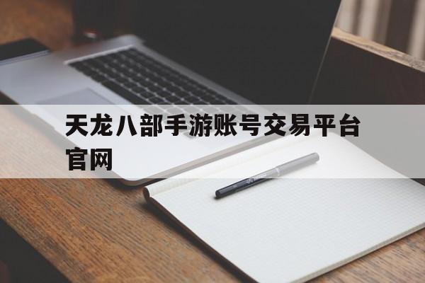 天龙八部手游账号交易平台官网(天龙八部手游账号交易平台官网下载)