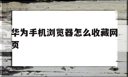 华为手机浏览器怎么收藏网页(华为浏览器收藏网址在哪个文件夹)