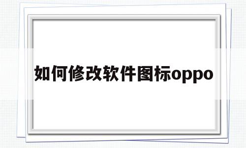 如何修改软件图标oppo(如何修改软件图标和名字苹果)