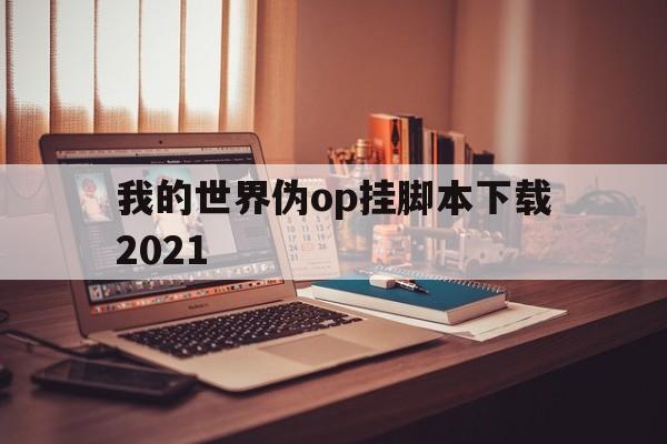 包含我的世界伪op挂脚本下载2021的词条