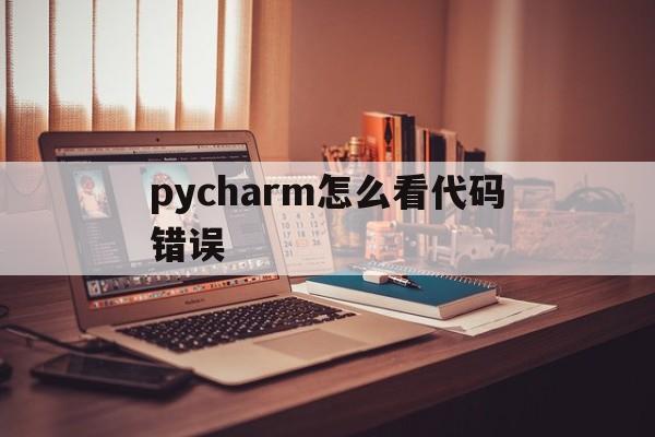 pycharm怎么看代码错误(pycharm如何debug找到错误)