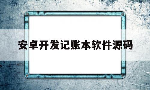 安卓开发记账本软件源码(android记账程序源码)