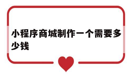 小程序商城制作一个需要多少钱(小程序商城制作一个需要多少钱爵图)