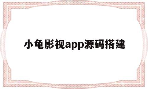 包含小龟影视app源码搭建的词条