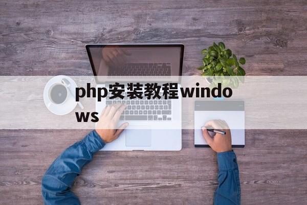 php安装教程windows(php安装教程 windows)