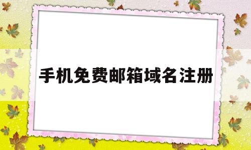 手机免费邮箱域名注册(手机免费邮箱域名注册官网)