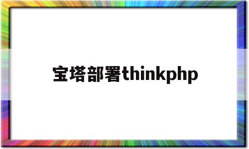 宝塔部署thinkphp(宝塔部署thinkphp6 model not find)