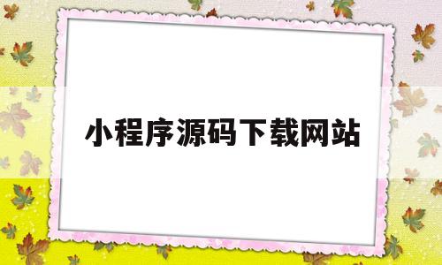 小程序源码下载网站(微信小程序源码下载完整)