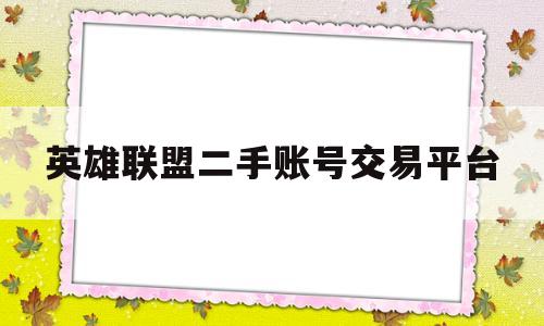 英雄联盟二手账号交易平台(英雄联盟二手账号交易平台有哪些)