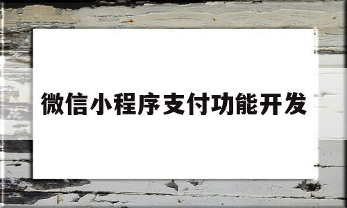 微信小程序支付功能开发(微信小程序支付功能开发需要什么)