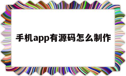 手机app有源码怎么制作(手机app有源码怎么制作出来)