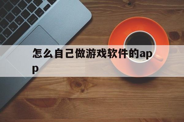 关于怎么自己做游戏软件的app的信息