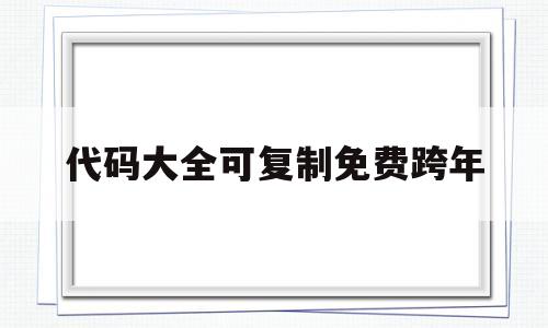 代码大全可复制免费跨年的简单介绍