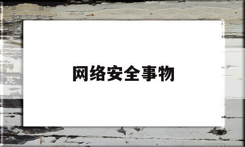 网络安全事物(网络安全相关事件的内容)