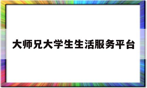 大师兄大学生生活服务平台的简单介绍