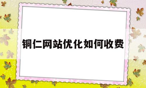 铜仁网站优化如何收费的简单介绍