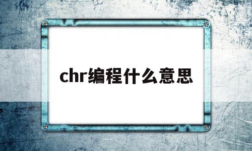 chr编程什么意思(char编程什么意思)