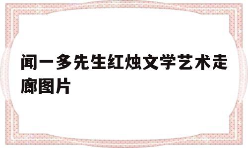 闻一多先生红烛文学艺术走廊图片的简单介绍