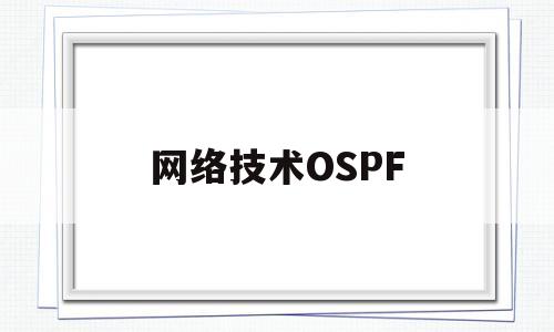 网络技术OSPF(网络技术ospf相关内容)