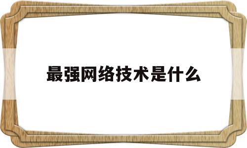 最强网络技术是什么(最强网络技术是什么专业)