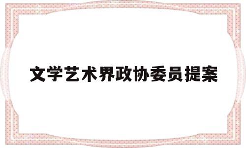 文学艺术界政协委员提案(关于文化艺术方面的政协提案)