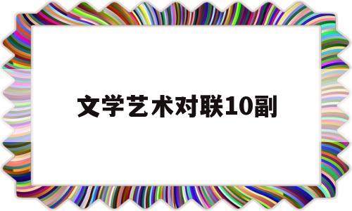 文学艺术对联10副(文学艺术对联10副图片)