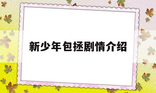 新少年包拯剧情介绍(新少年包拯剧情介绍跟新时间)