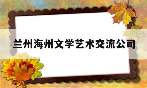 包含兰州海州文学艺术交流公司的词条