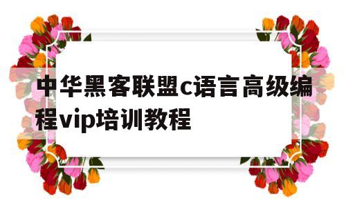 中华黑客联盟c语言高级编程vip培训教程的简单介绍