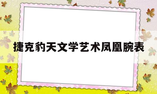 捷克豹天文学艺术凤凰腕表(捷克豹天文天体陀飞轮手表多少钱)