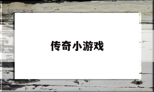 传奇小游戏(传奇小游戏链接)