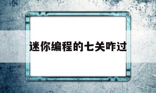 迷你编程的七关咋过(迷你编程第七章第二关)