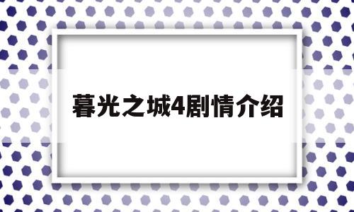 暮光之城4剧情介绍(暮光之城4剧情介绍大结局)