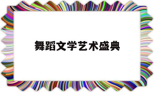 舞蹈文学艺术盛典(我喜爱的文学艺术形式舞蹈)