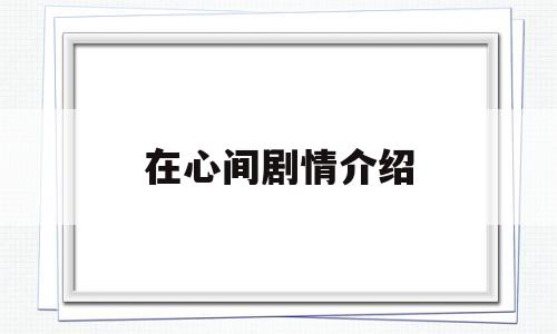 在心间剧情介绍(在心间泰剧在线观看国语)