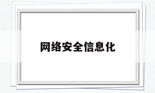 网络安全信息化(网络安全信息化感悟)