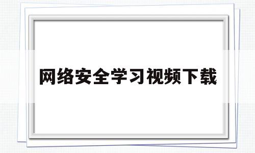 网络安全学习视频下载(网络安全培训视频教程百度云)