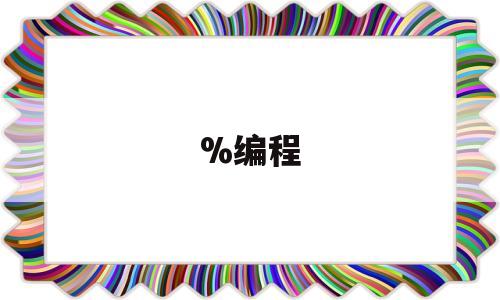 %编程(编程几岁开始学比较适合)