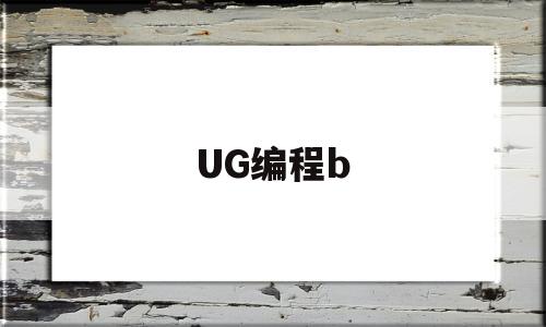 UG编程b(ug如何用二维图编程)