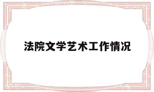 包含法院文学艺术工作情况的词条