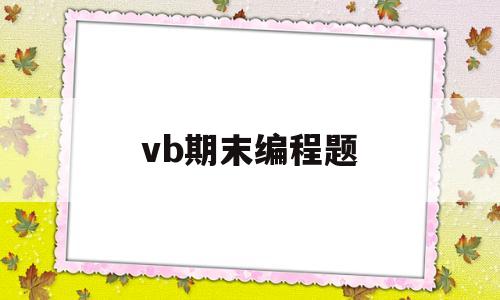 vb期末编程题(vb程序设计编程例题)