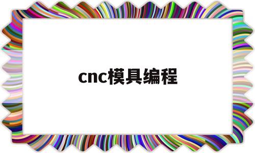 cnc模具编程(cnc模具编程和产品编程)