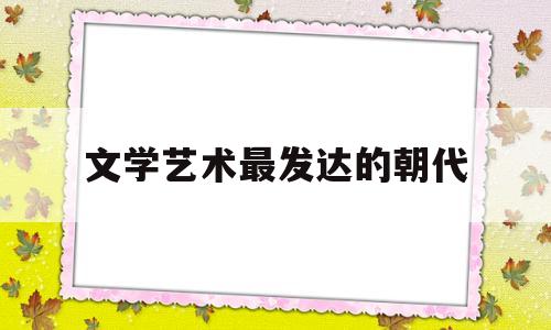 文学艺术最发达的朝代(明清大众化的文学艺术发达原因)