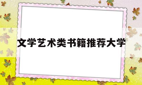 文学艺术类书籍推荐大学(文学艺术类书籍推荐大学生版)