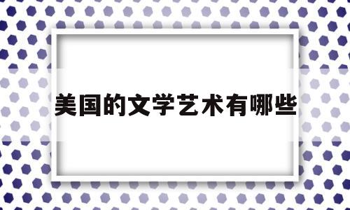 关于美国的文学艺术有哪些的信息