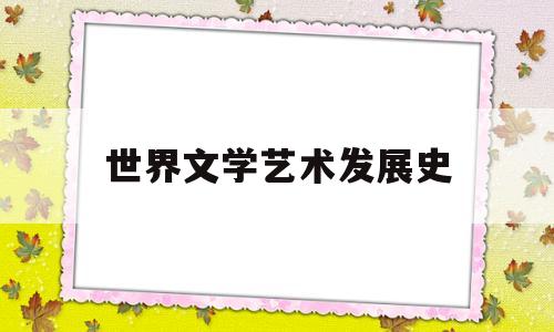 世界文学艺术发展史(世界电影艺术发展史教程考点)