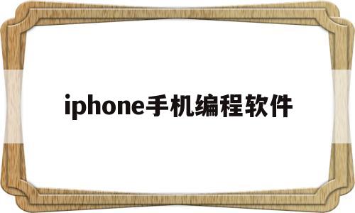 iphone手机编程软件(苹果手机上常用的编程软件有哪些)