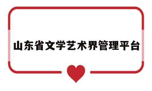 山东省文学艺术界管理平台(山东省文联官方网站山东艺术网)