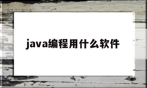 java编程用什么软件(java应用软件都有哪些)